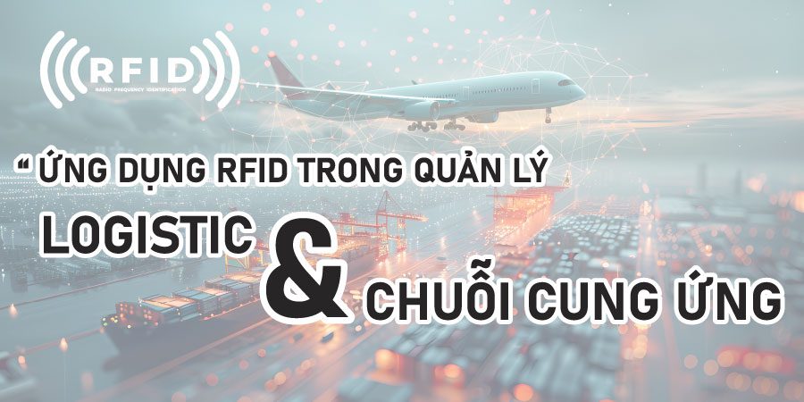 Ứng dụng công nghệ RFID trong chuỗi cung ứng và logistics giúp theo dõi hàng hóa tự động, tăng hiệu suất và giảm chi phí vận hành